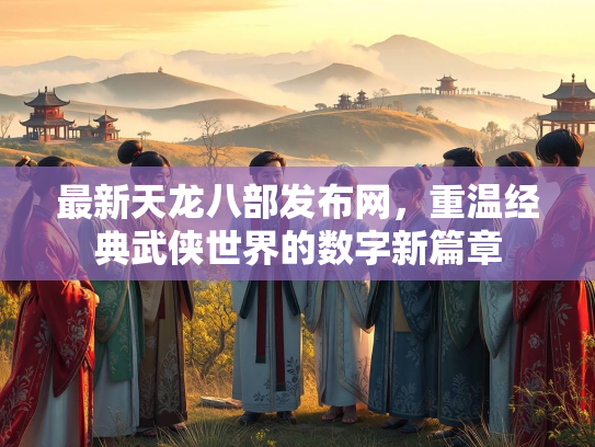 最新天龙八部发布网，重温经典武侠世界的数字新篇章