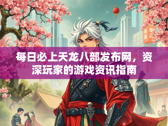 每日必上天龙八部发布网，资深玩家的游戏资讯指南  第2张