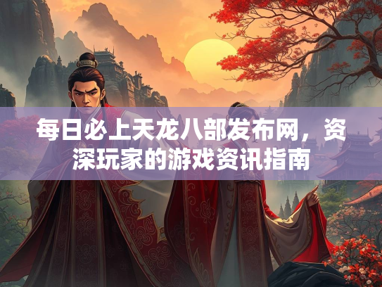 每日必上天龙八部发布网，资深玩家的游戏资讯指南  第3张