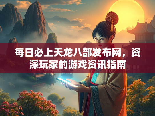 每日必上天龙八部发布网，资深玩家的游戏资讯指南