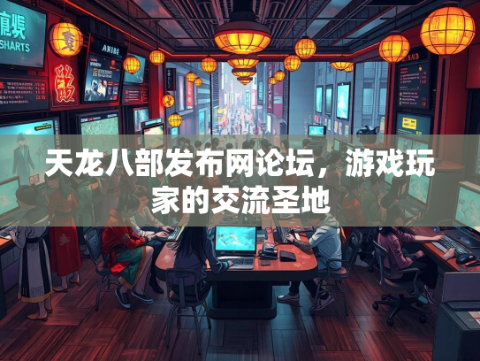 天龙八部发布网论坛，游戏玩家的交流圣地