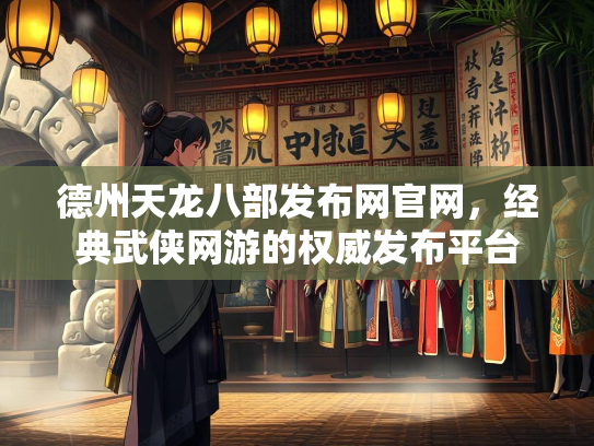 德州天龙八部发布网官网，经典武侠网游的权威发布平台