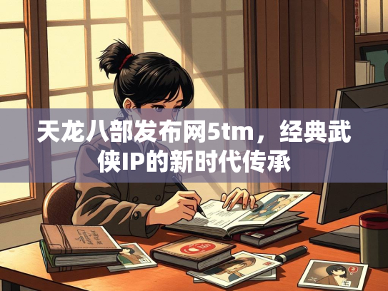 天龙八部发布网5tm，经典武侠IP的新时代传承