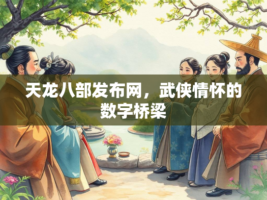 天龙八部发布网，武侠情怀的数字桥梁