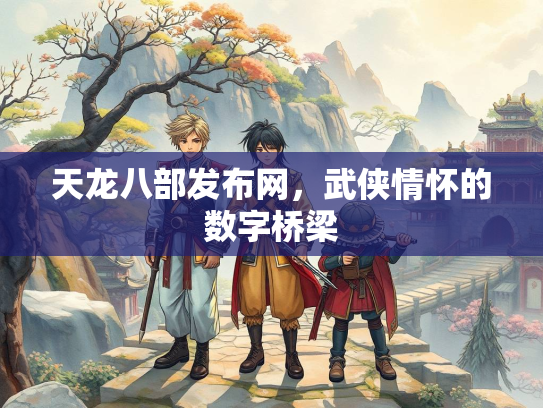 天龙八部发布网，武侠情怀的数字桥梁