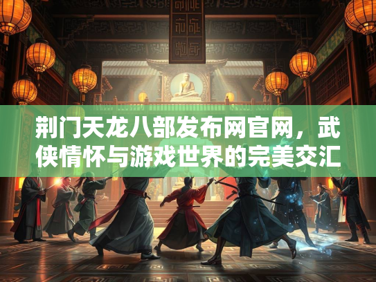 荆门天龙八部发布网官网，武侠情怀与游戏世界的完美交汇