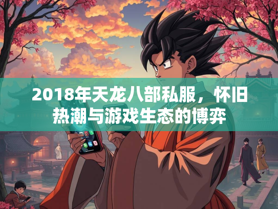 2018年天龙八部私服，怀旧热潮与游戏生态的博弈