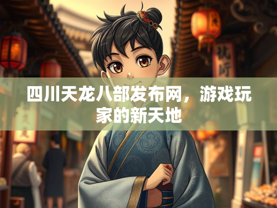 四川天龙八部发布网，游戏玩家的新天地