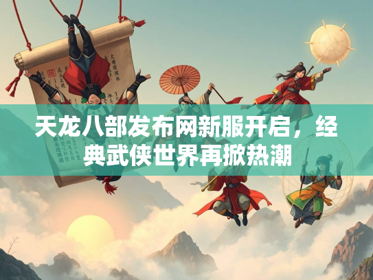 天龙八部发布网新服开启，经典武侠世界再掀热潮