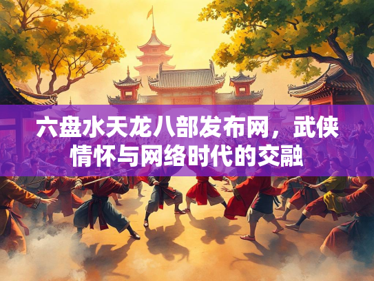 六盘水天龙八部发布网，武侠情怀与网络时代的交融  第2张