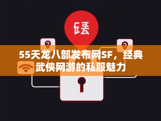 55天龙八部发布网SF，经典武侠网游的私服魅力