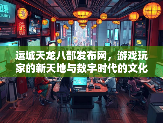 运城天龙八部发布网，游戏玩家的新天地与数字时代的文化现象  第2张