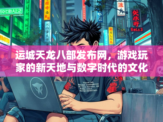 运城天龙八部发布网，游戏玩家的新天地与数字时代的文化现象  第1张