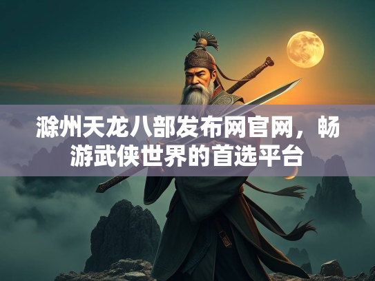 滁州天龙八部发布网官网，畅游武侠世界的首选平台