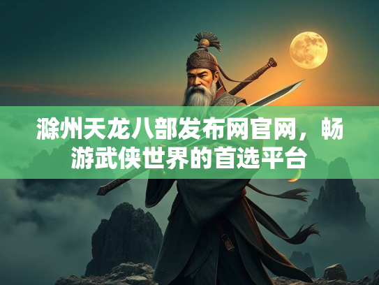 滁州天龙八部发布网官网，畅游武侠世界的首选平台