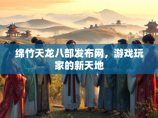 绵竹天龙八部发布网，游戏玩家的新天地