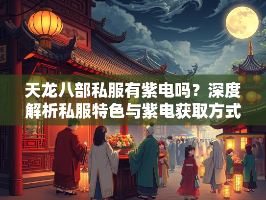 天龙八部私服有紫电吗？深度解析私服特色与紫电获取方式  第2张