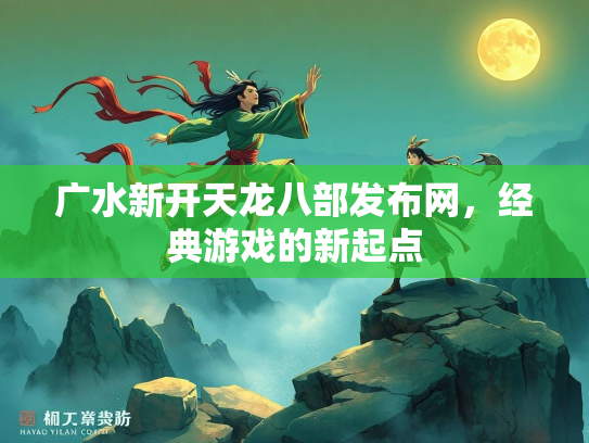 广水新开天龙八部发布网，经典游戏的新起点  第2张