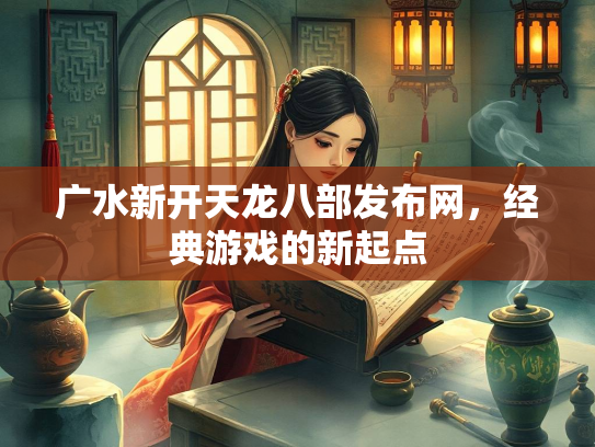 广水新开天龙八部发布网，经典游戏的新起点  第1张