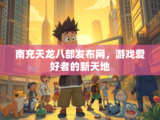 南充天龙八部发布网，游戏爱好者的新天地  第2张