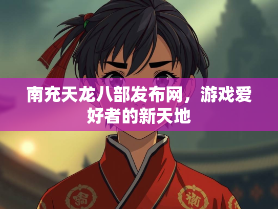 南充天龙八部发布网，游戏爱好者的新天地  第3张