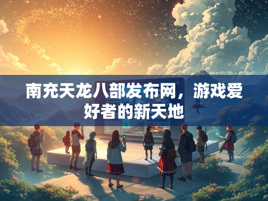 南充天龙八部发布网，游戏爱好者的新天地  第1张