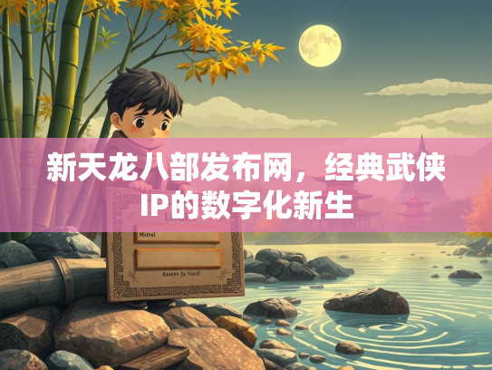 新天龙八部发布网，经典武侠IP的数字化新生  第1张