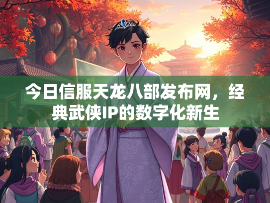 今日信服天龙八部发布网，经典武侠IP的数字化新生  第2张