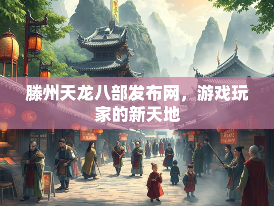 滕州天龙八部发布网，游戏玩家的新天地  第2张