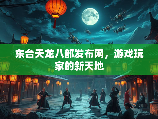 东台天龙八部发布网，游戏玩家的新天地  第1张