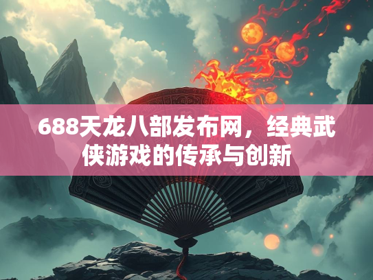 688天龙八部发布网，经典武侠游戏的传承与创新  第1张