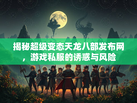 揭秘超级变态天龙八部发布网，游戏私服的诱惑与风险  第2张