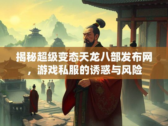 揭秘超级变态天龙八部发布网，游戏私服的诱惑与风险  第1张