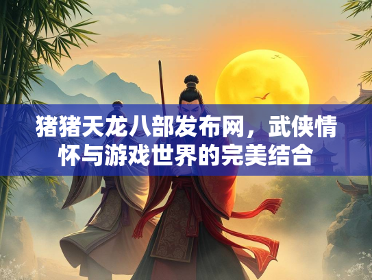 猪猪天龙八部发布网，武侠情怀与游戏世界的完美结合  第2张