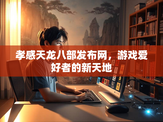 孝感天龙八部发布网，游戏爱好者的新天地  第1张