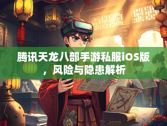 腾讯天龙八部手游私服iOS版，风险与隐患解析