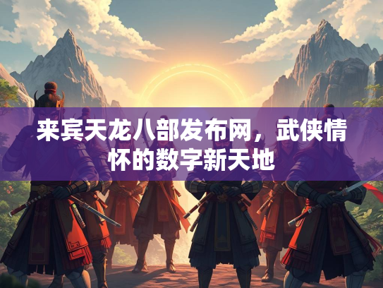 来宾天龙八部发布网，武侠情怀的数字新天地  第3张