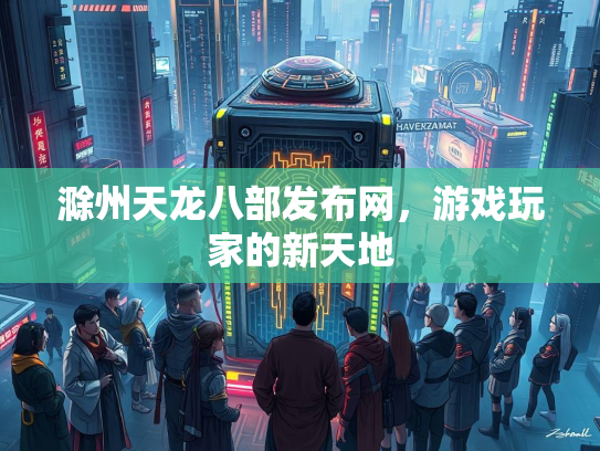滁州天龙八部发布网，游戏玩家的新天地  第3张