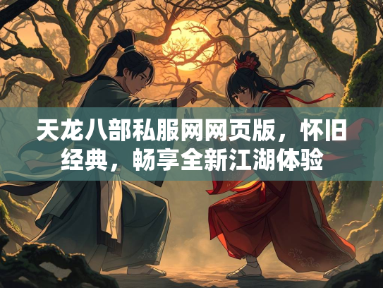 天龙八部私服网网页版，怀旧经典，畅享全新江湖体验