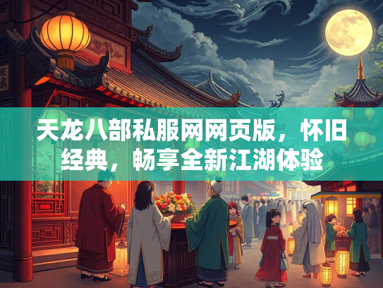 天龙八部私服网网页版，怀旧经典，畅享全新江湖体验
