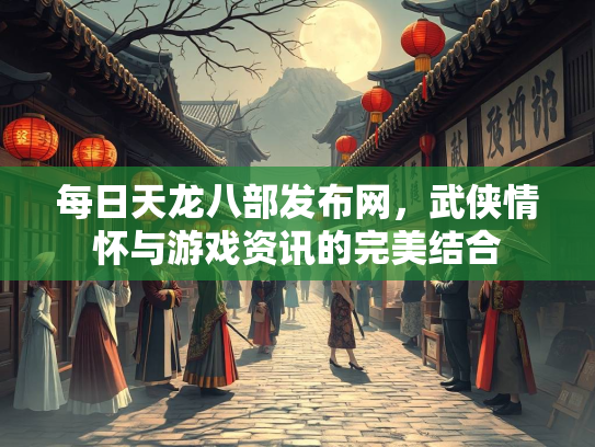 每日天龙八部发布网，武侠情怀与游戏资讯的完美结合  第2张