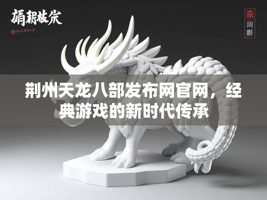 荆州天龙八部发布网官网，经典游戏的新时代传承  第2张