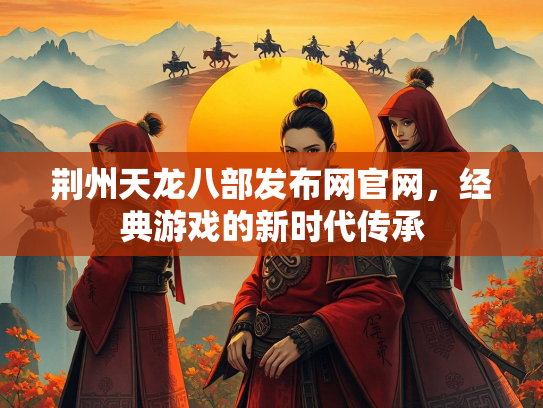 荆州天龙八部发布网官网，经典游戏的新时代传承  第1张