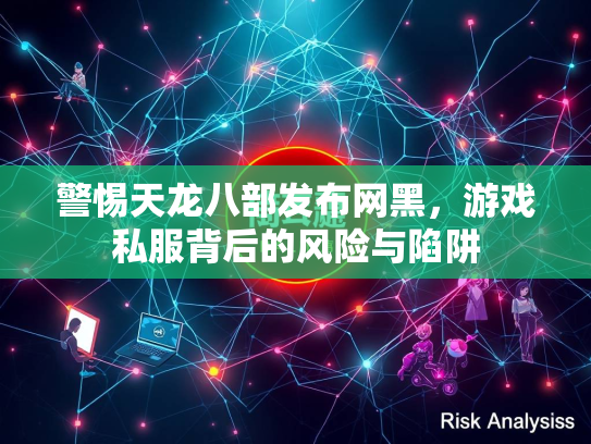 警惕天龙八部发布网黑，游戏私服背后的风险与陷阱  第2张