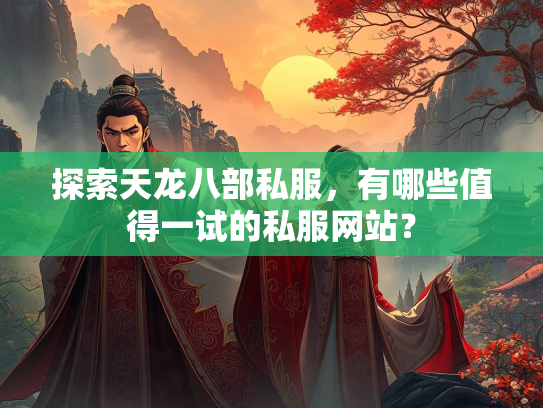 探索天龙八部私服，有哪些值得一试的私服网站？  第1张