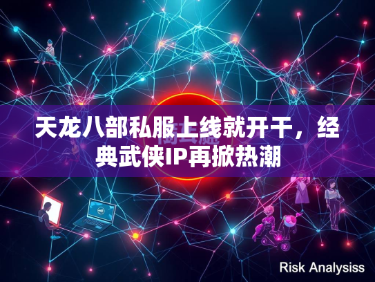 天龙八部私服上线就开干，经典武侠IP再掀热潮  第1张