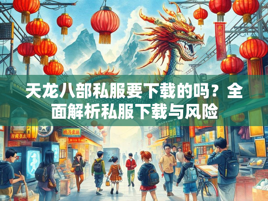 天龙八部私服要下载的吗？全面解析私服下载与风险  第2张