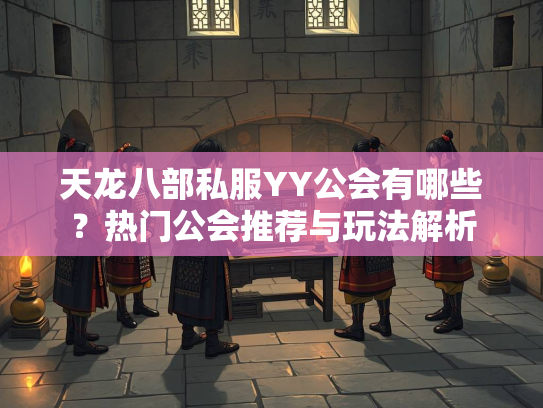 天龙八部私服YY公会有哪些？热门公会推荐与玩法解析