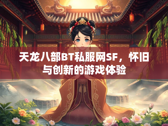 天龙八部BT私服网SF，怀旧与创新的游戏体验