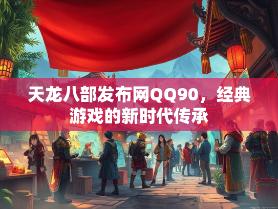 天龙八部发布网QQ90，经典游戏的新时代传承  第1张